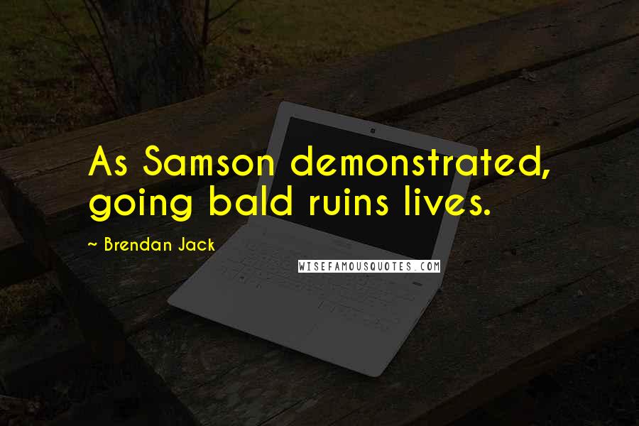 Brendan Jack Quotes: As Samson demonstrated, going bald ruins lives.