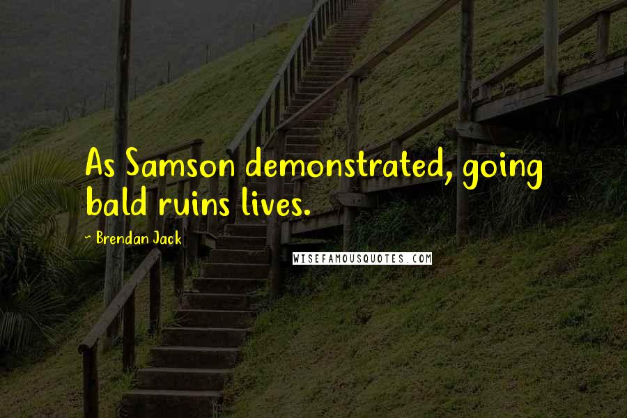Brendan Jack Quotes: As Samson demonstrated, going bald ruins lives.