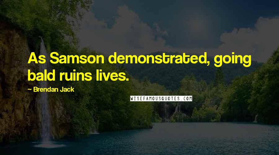 Brendan Jack Quotes: As Samson demonstrated, going bald ruins lives.