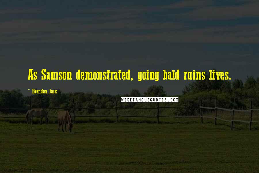 Brendan Jack Quotes: As Samson demonstrated, going bald ruins lives.