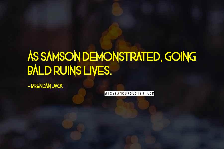 Brendan Jack Quotes: As Samson demonstrated, going bald ruins lives.