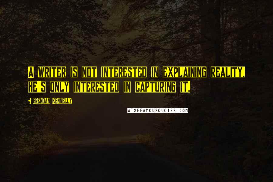 Brendan Kennelly Quotes: A writer is not interested in explaining reality, he's only interested in capturing it.