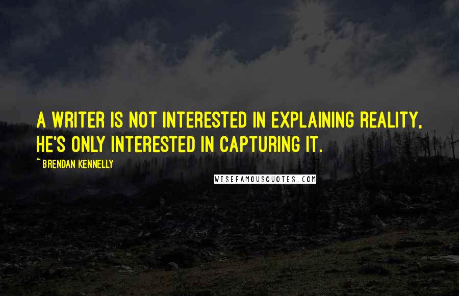 Brendan Kennelly Quotes: A writer is not interested in explaining reality, he's only interested in capturing it.