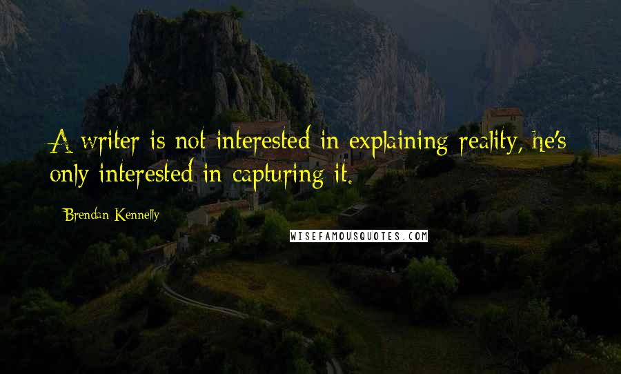 Brendan Kennelly Quotes: A writer is not interested in explaining reality, he's only interested in capturing it.