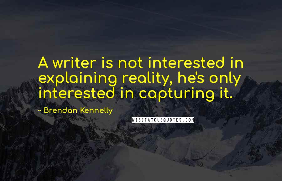 Brendan Kennelly Quotes: A writer is not interested in explaining reality, he's only interested in capturing it.