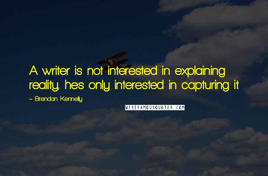 Brendan Kennelly Quotes: A writer is not interested in explaining reality, he's only interested in capturing it.