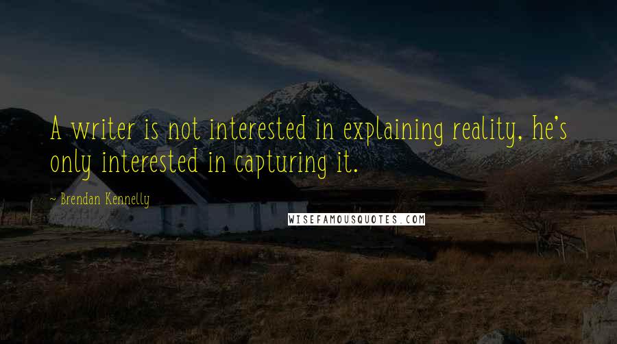 Brendan Kennelly Quotes: A writer is not interested in explaining reality, he's only interested in capturing it.