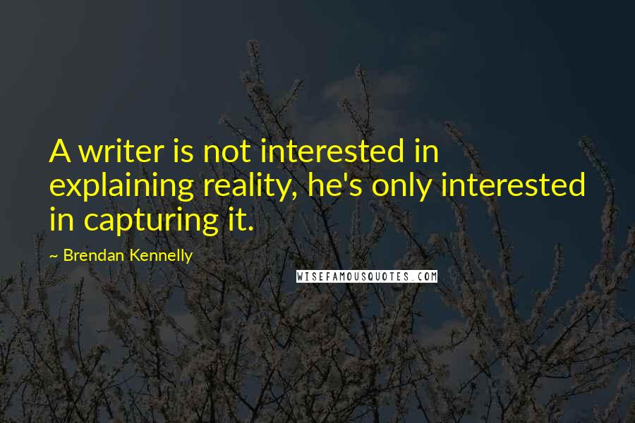 Brendan Kennelly Quotes: A writer is not interested in explaining reality, he's only interested in capturing it.