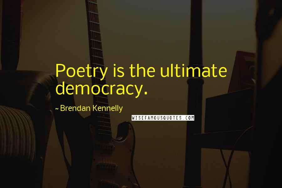 Brendan Kennelly Quotes: Poetry is the ultimate democracy.