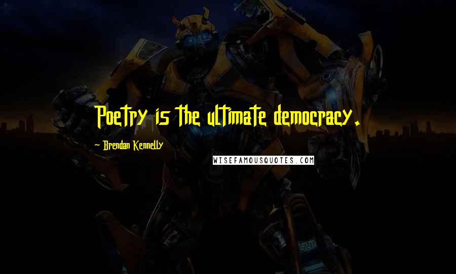 Brendan Kennelly Quotes: Poetry is the ultimate democracy.