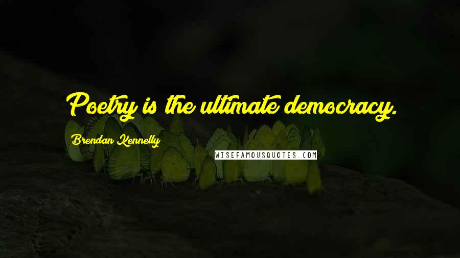 Brendan Kennelly Quotes: Poetry is the ultimate democracy.