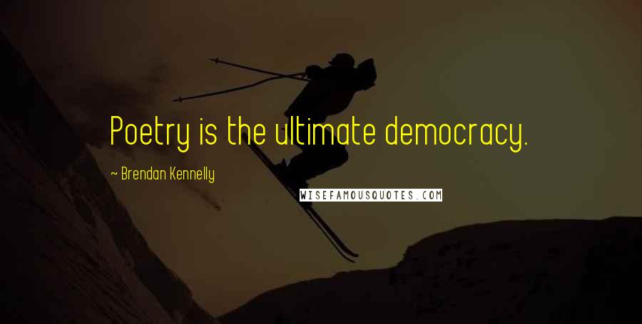Brendan Kennelly Quotes: Poetry is the ultimate democracy.