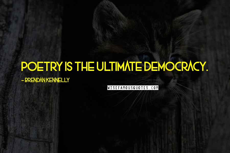 Brendan Kennelly Quotes: Poetry is the ultimate democracy.