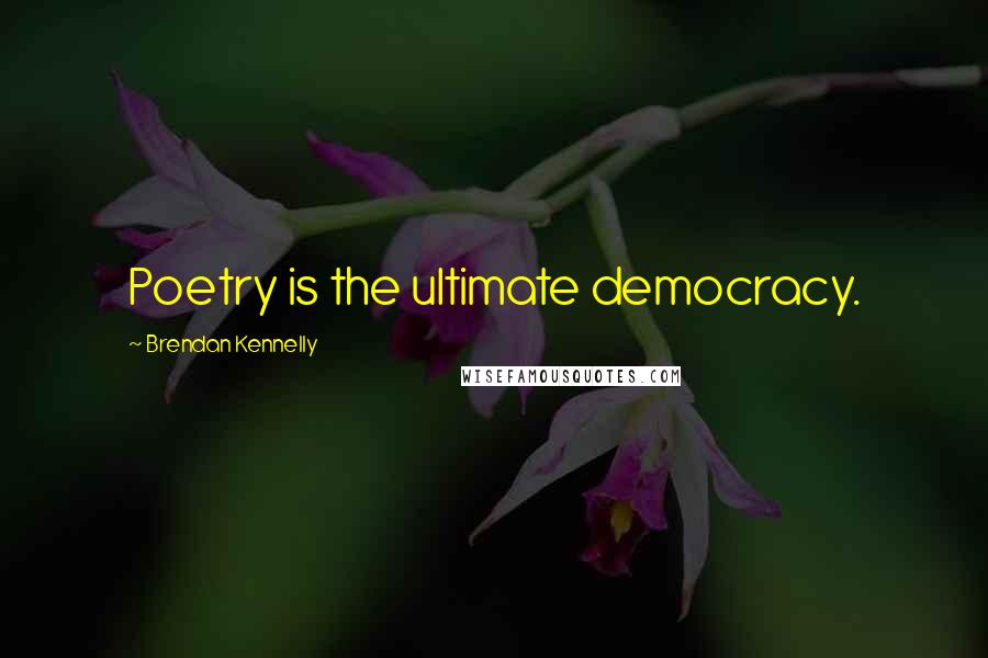 Brendan Kennelly Quotes: Poetry is the ultimate democracy.