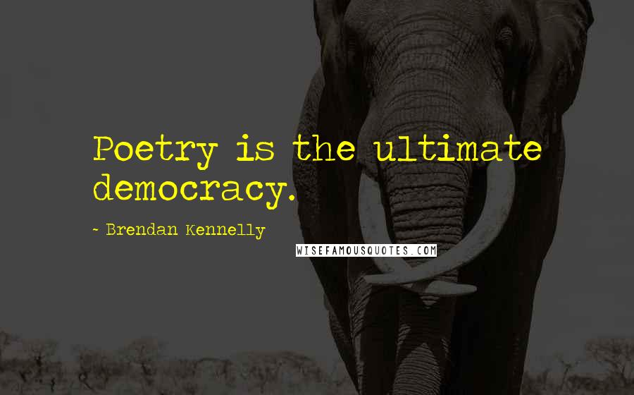 Brendan Kennelly Quotes: Poetry is the ultimate democracy.