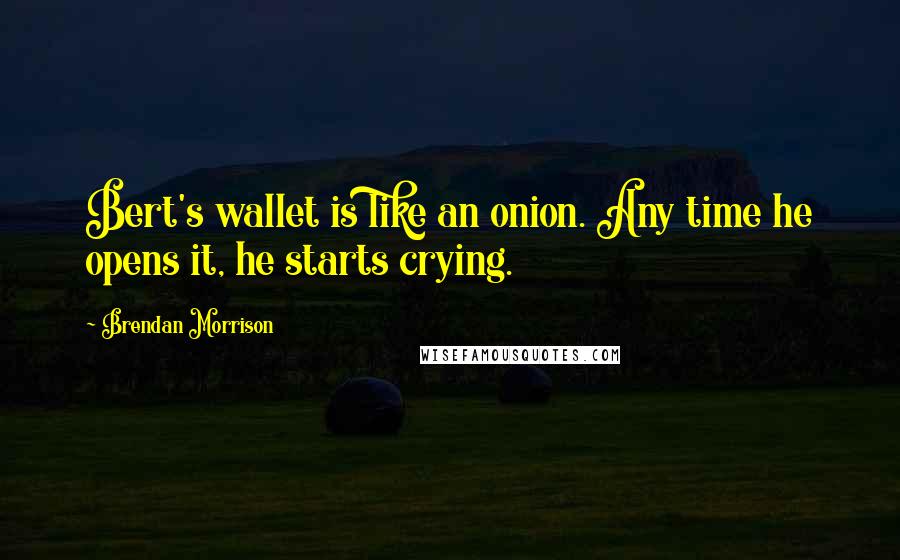 Brendan Morrison Quotes: Bert's wallet is like an onion. Any time he opens it, he starts crying.