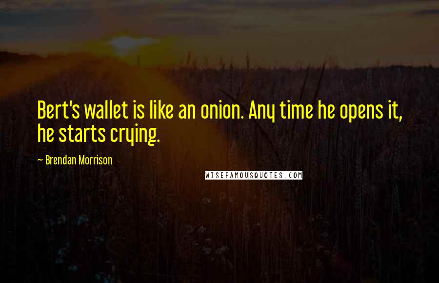 Brendan Morrison Quotes: Bert's wallet is like an onion. Any time he opens it, he starts crying.