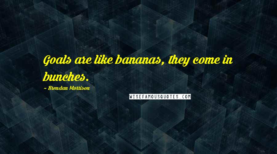 Brendan Morrison Quotes: Goals are like bananas, they come in bunches.