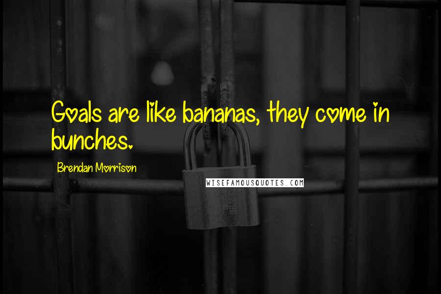 Brendan Morrison Quotes: Goals are like bananas, they come in bunches.