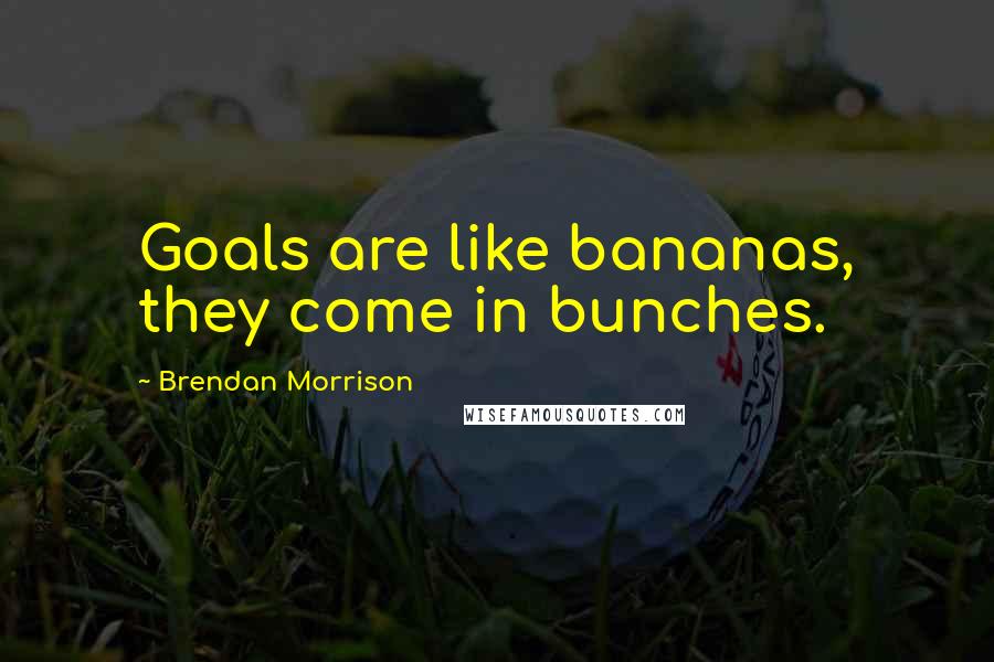 Brendan Morrison Quotes: Goals are like bananas, they come in bunches.
