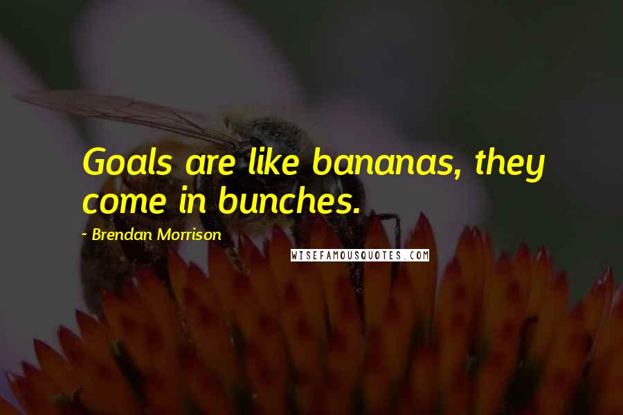 Brendan Morrison Quotes: Goals are like bananas, they come in bunches.