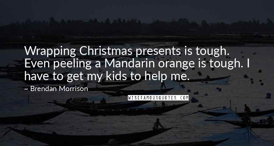 Brendan Morrison Quotes: Wrapping Christmas presents is tough. Even peeling a Mandarin orange is tough. I have to get my kids to help me.