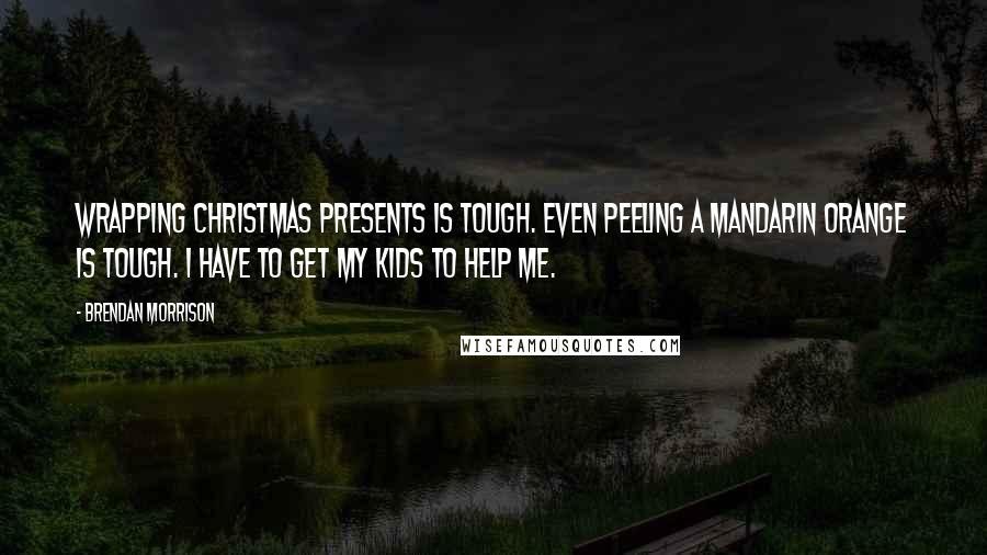 Brendan Morrison Quotes: Wrapping Christmas presents is tough. Even peeling a Mandarin orange is tough. I have to get my kids to help me.