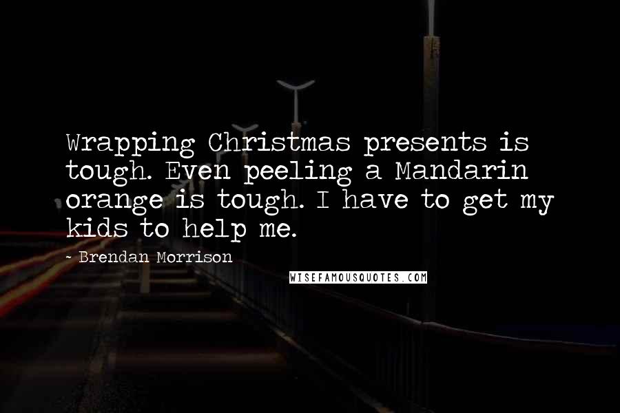 Brendan Morrison Quotes: Wrapping Christmas presents is tough. Even peeling a Mandarin orange is tough. I have to get my kids to help me.