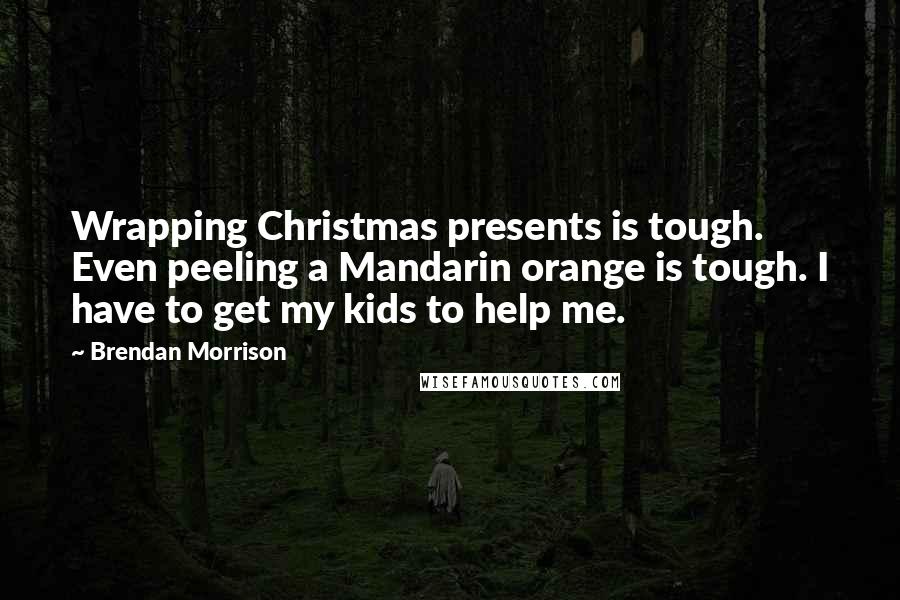 Brendan Morrison Quotes: Wrapping Christmas presents is tough. Even peeling a Mandarin orange is tough. I have to get my kids to help me.