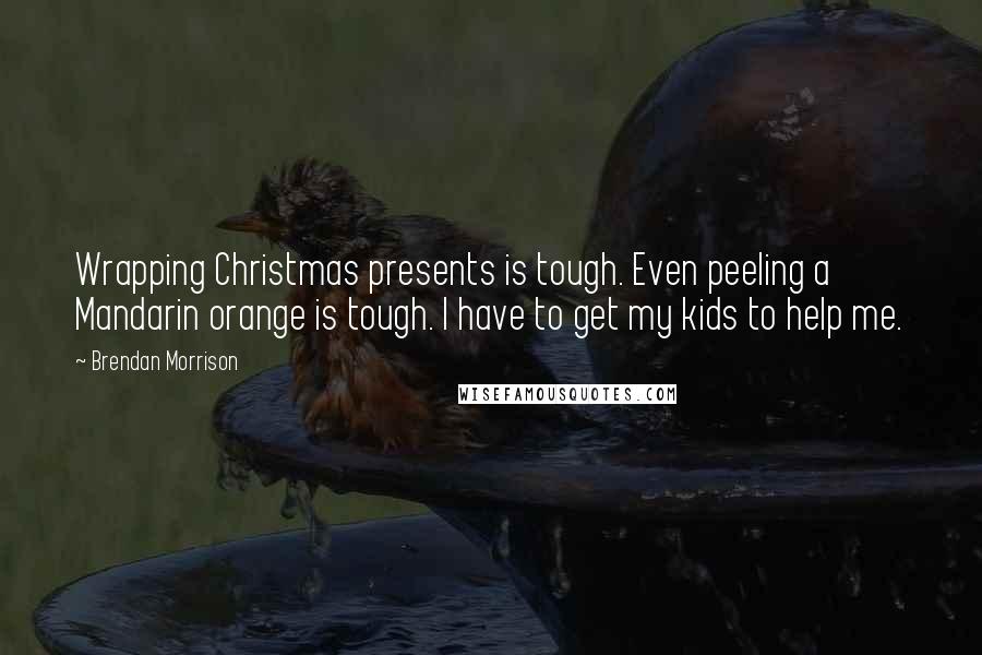 Brendan Morrison Quotes: Wrapping Christmas presents is tough. Even peeling a Mandarin orange is tough. I have to get my kids to help me.