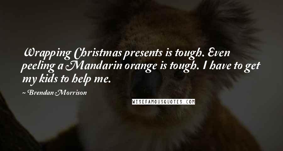 Brendan Morrison Quotes: Wrapping Christmas presents is tough. Even peeling a Mandarin orange is tough. I have to get my kids to help me.