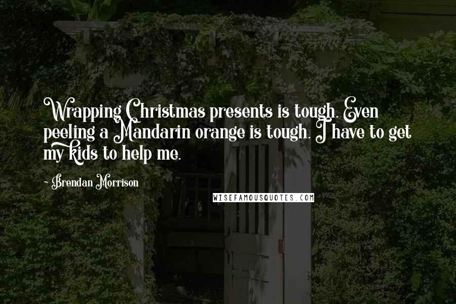 Brendan Morrison Quotes: Wrapping Christmas presents is tough. Even peeling a Mandarin orange is tough. I have to get my kids to help me.