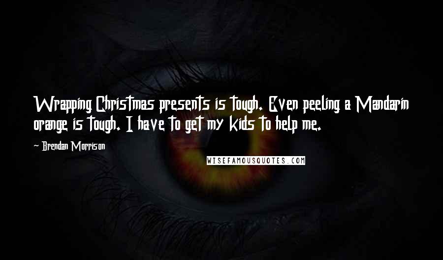 Brendan Morrison Quotes: Wrapping Christmas presents is tough. Even peeling a Mandarin orange is tough. I have to get my kids to help me.