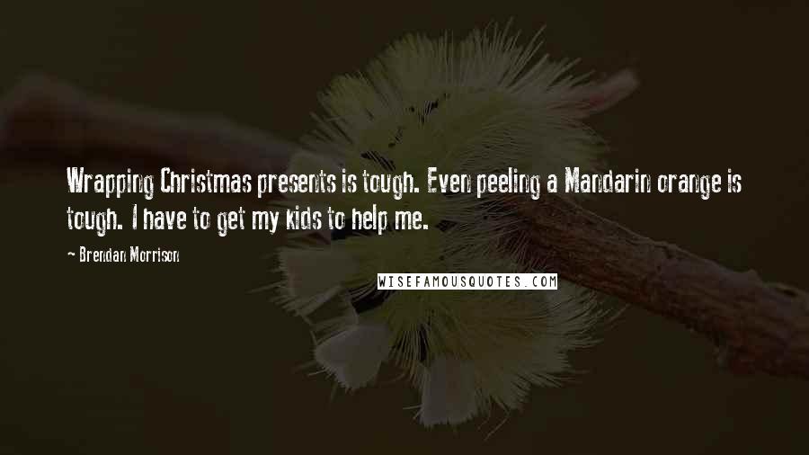 Brendan Morrison Quotes: Wrapping Christmas presents is tough. Even peeling a Mandarin orange is tough. I have to get my kids to help me.