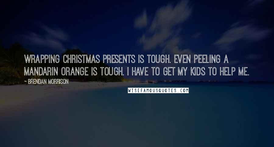 Brendan Morrison Quotes: Wrapping Christmas presents is tough. Even peeling a Mandarin orange is tough. I have to get my kids to help me.