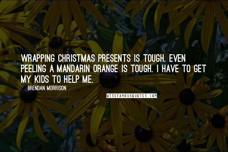 Brendan Morrison Quotes: Wrapping Christmas presents is tough. Even peeling a Mandarin orange is tough. I have to get my kids to help me.