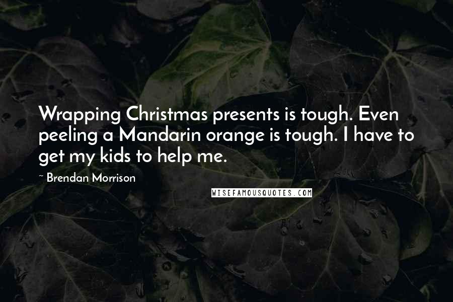 Brendan Morrison Quotes: Wrapping Christmas presents is tough. Even peeling a Mandarin orange is tough. I have to get my kids to help me.