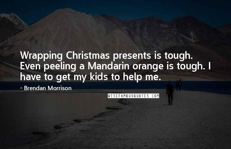 Brendan Morrison Quotes: Wrapping Christmas presents is tough. Even peeling a Mandarin orange is tough. I have to get my kids to help me.