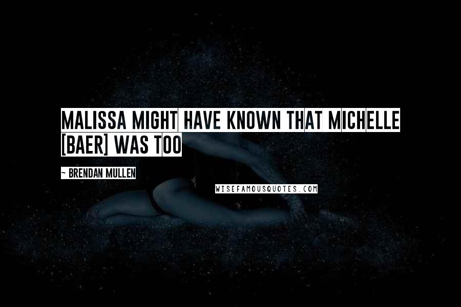 Brendan Mullen Quotes: Malissa might have known that Michelle [Baer] was too