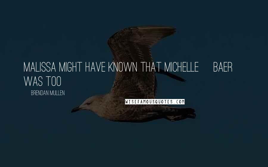 Brendan Mullen Quotes: Malissa might have known that Michelle [Baer] was too