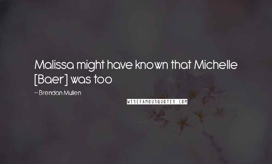 Brendan Mullen Quotes: Malissa might have known that Michelle [Baer] was too