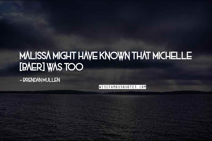 Brendan Mullen Quotes: Malissa might have known that Michelle [Baer] was too