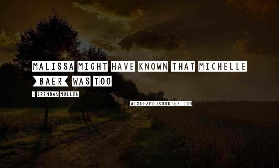 Brendan Mullen Quotes: Malissa might have known that Michelle [Baer] was too
