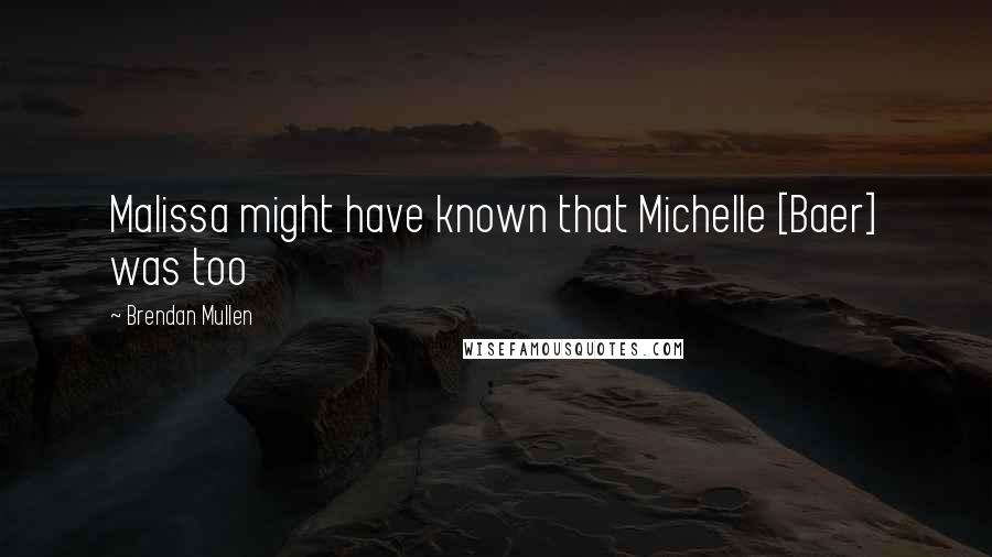 Brendan Mullen Quotes: Malissa might have known that Michelle [Baer] was too