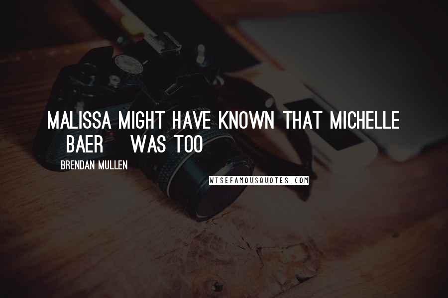 Brendan Mullen Quotes: Malissa might have known that Michelle [Baer] was too