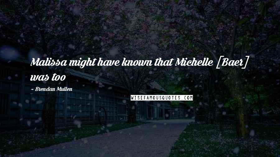 Brendan Mullen Quotes: Malissa might have known that Michelle [Baer] was too