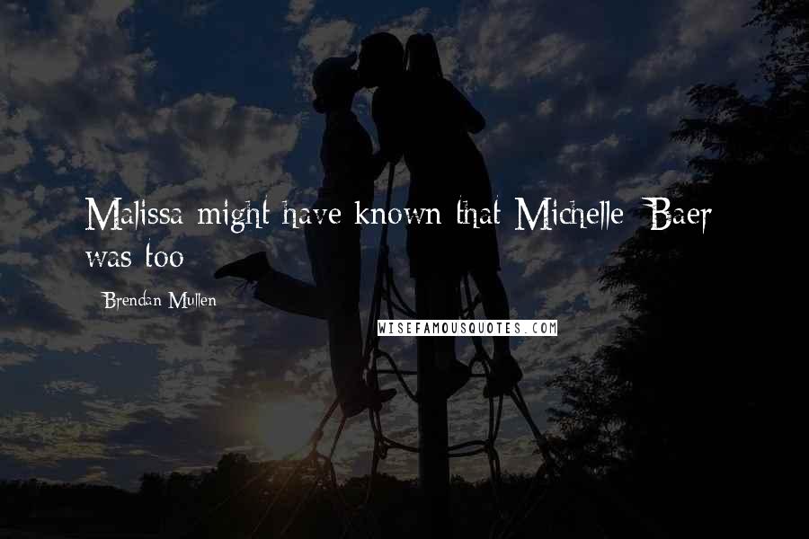 Brendan Mullen Quotes: Malissa might have known that Michelle [Baer] was too