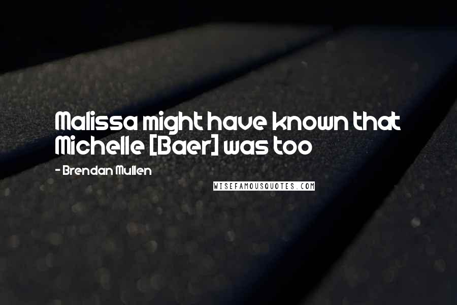 Brendan Mullen Quotes: Malissa might have known that Michelle [Baer] was too