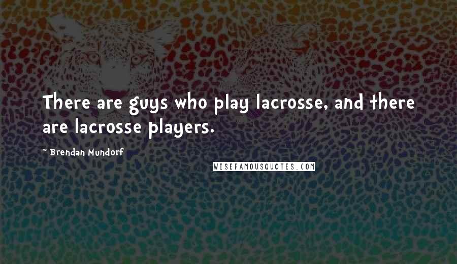 Brendan Mundorf Quotes: There are guys who play lacrosse, and there are lacrosse players.