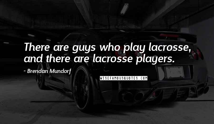 Brendan Mundorf Quotes: There are guys who play lacrosse, and there are lacrosse players.